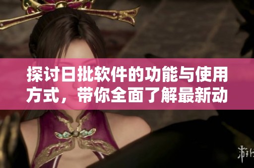 探讨日批软件的功能与使用方式，带你全面了解最新动态