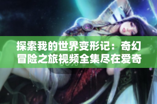 探索我的世界变形记：奇幻冒险之旅视频全集尽在爱奇艺