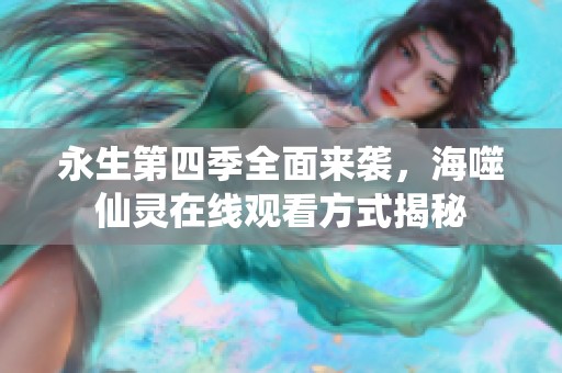 永生第四季全面来袭，海噬仙灵在线观看方式揭秘
