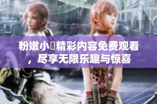 粉嫩小泬精彩内容免费观看，尽享无限乐趣与惊喜