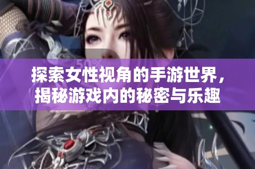 探索女性视角的手游世界，揭秘游戏内的秘密与乐趣