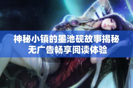 神秘小镇的墨池砚故事揭秘 无广告畅享阅读体验