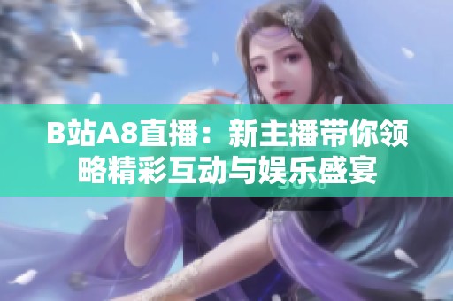 B站A8直播：新主播带你领略精彩互动与娱乐盛宴