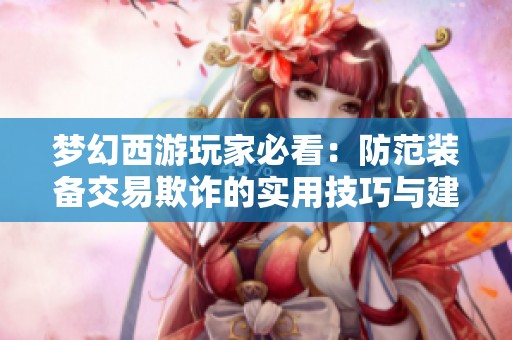 梦幻西游玩家必看：防范装备交易欺诈的实用技巧与建议