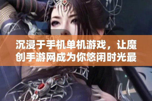 沉浸于手机单机游戏，让魔创手游网成为你悠闲时光最贴心的伴侣