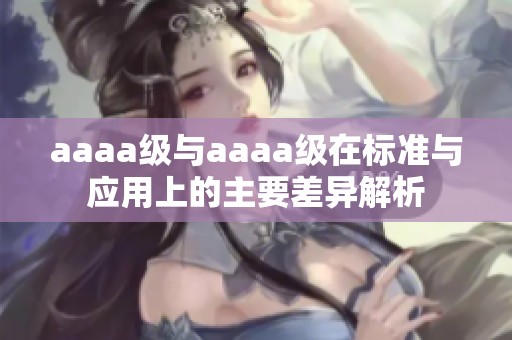 aaaa级与aaaa级在标准与应用上的主要差异解析