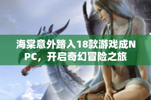 海棠意外踏入18款游戏成NPC，开启奇幻冒险之旅