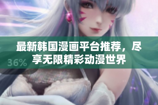 最新韩国漫画平台推荐，尽享无限精彩动漫世界