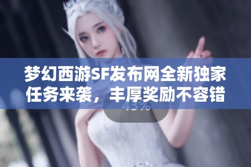 梦幻西游SF发布网全新独家任务来袭，丰厚奖励不容错过！