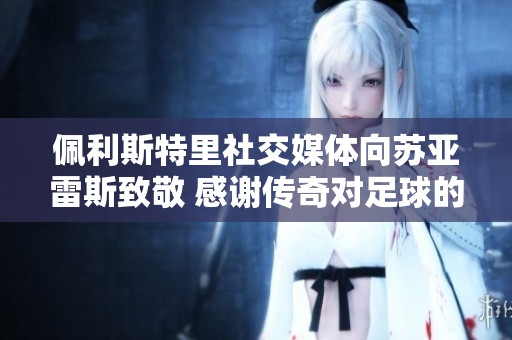 佩利斯特里社交媒体向苏亚雷斯致敬 感谢传奇对足球的贡献