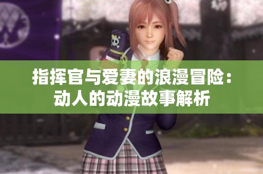 指挥官与爱妻的浪漫冒险：动人的动漫故事解析