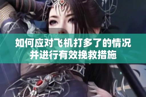 如何应对飞机打多了的情况并进行有效挽救措施