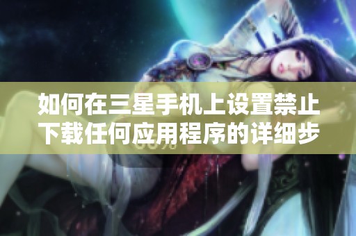 如何在三星手机上设置禁止下载任何应用程序的详细步骤