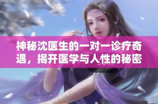 神秘沈医生的一对一诊疗奇遇，揭开医学与人性的秘密