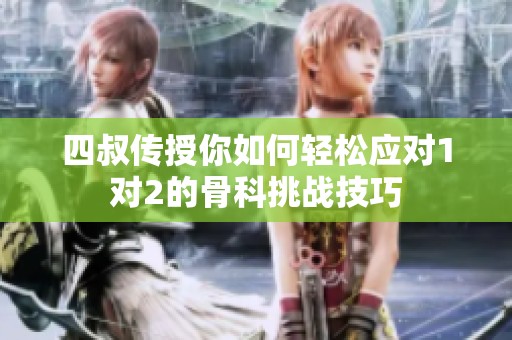 四叔传授你如何轻松应对1对2的骨科挑战技巧
