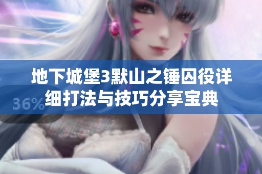 地下城堡3默山之锤囚役详细打法与技巧分享宝典