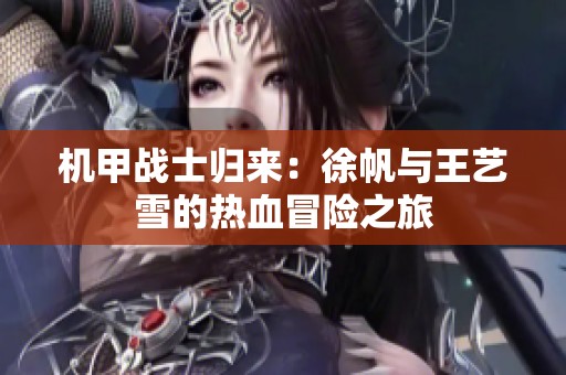 机甲战士归来：徐帆与王艺雪的热血冒险之旅
