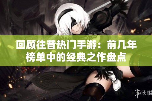 回顾往昔热门手游：前几年榜单中的经典之作盘点