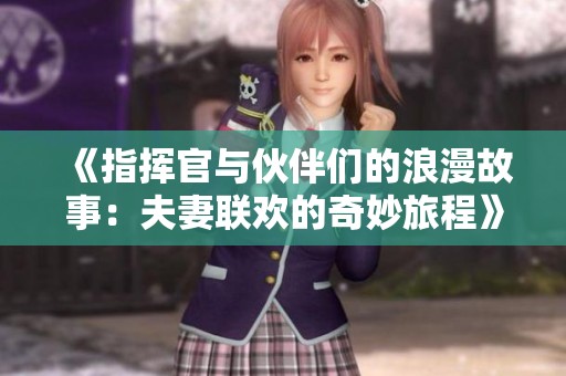 《指挥官与伙伴们的浪漫故事：夫妻联欢的奇妙旅程》