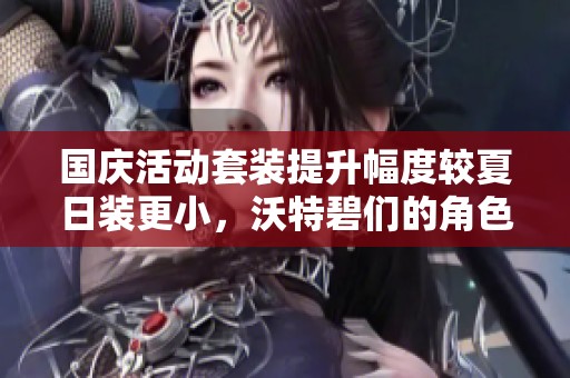 国庆活动套装提升幅度较夏日装更小，沃特碧们的角色如何应对