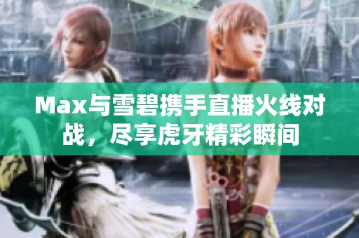 Max与雪碧携手直播火线对战，尽享虎牙精彩瞬间