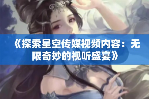 《探索星空传媒视频内容：无限奇妙的视听盛宴》