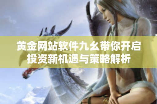 黄金网站软件九幺带你开启投资新机遇与策略解析