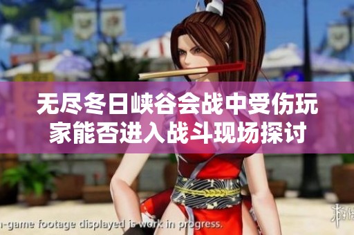 无尽冬日峡谷会战中受伤玩家能否进入战斗现场探讨