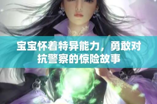 宝宝怀着特异能力，勇敢对抗警察的惊险故事