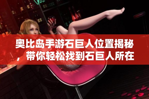奥比岛手游石巨人位置揭秘，带你轻松找到石巨人所在地点