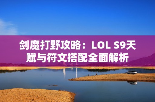 剑魔打野攻略：LOL S9天赋与符文搭配全面解析