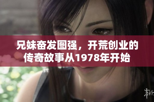 兄妹奋发图强，开荒创业的传奇故事从1978年开始