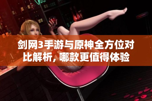 剑网3手游与原神全方位对比解析, 哪款更值得体验