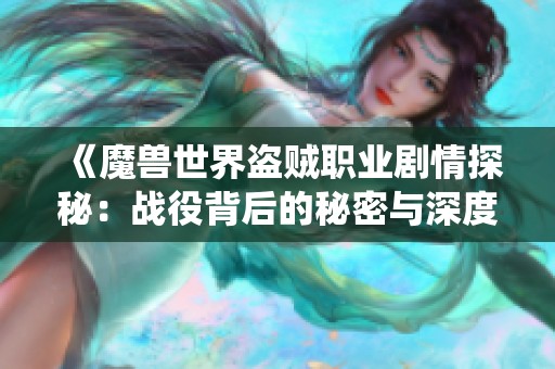 《魔兽世界盗贼职业剧情探秘：战役背后的秘密与深度分析》