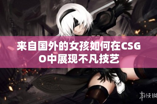 来自国外的女孩如何在CSGO中展现不凡技艺