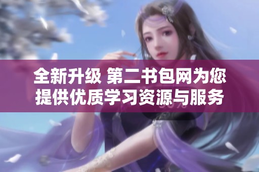 全新升级 第二书包网为您提供优质学习资源与服务