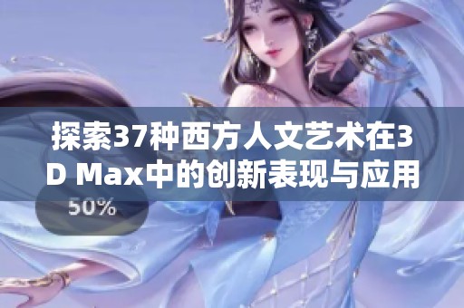 探索37种西方人文艺术在3D Max中的创新表现与应用