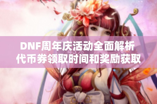 DNF周年庆活动全面解析 代币券领取时间和奖励获取攻略