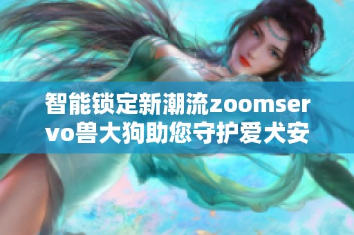 智能锁定新潮流zoomservo兽大狗助您守护爱犬安全