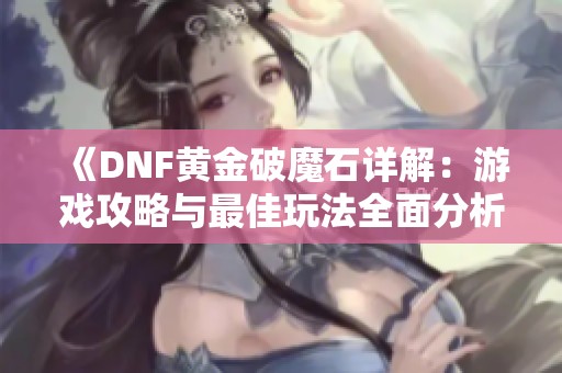 《DNF黄金破魔石详解：游戏攻略与最佳玩法全面分析》