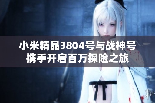 小米精品3804号与战神号携手开启百万探险之旅