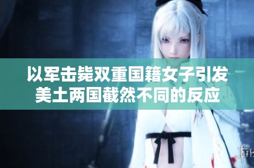 以军击毙双重国籍女子引发美土两国截然不同的反应