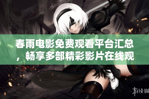 春雨电影免费观看平台汇总，畅享多部精彩影片在线观看