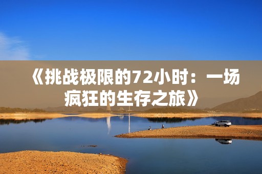 《挑战极限的72小时：一场疯狂的生存之旅》