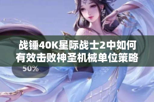 战锤40K星际战士2中如何有效击败神圣机械单位策略解析