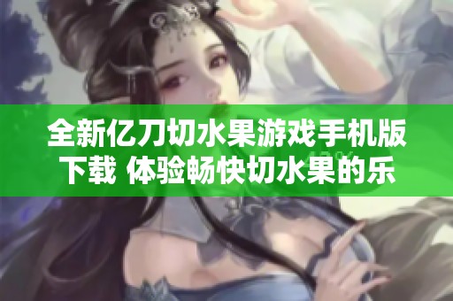 全新亿刀切水果游戏手机版下载 体验畅快切水果的乐趣
