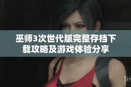 巫师3次世代版完整存档下载攻略及游戏体验分享