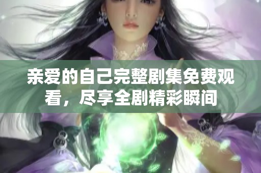 亲爱的自己完整剧集免费观看，尽享全剧精彩瞬间