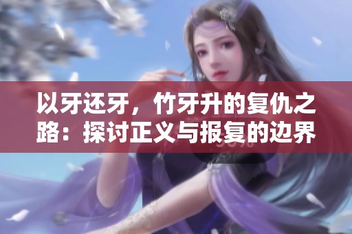 以牙还牙，竹牙升的复仇之路：探讨正义与报复的边界