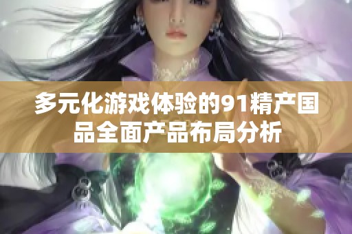 多元化游戏体验的91精产国品全面产品布局分析